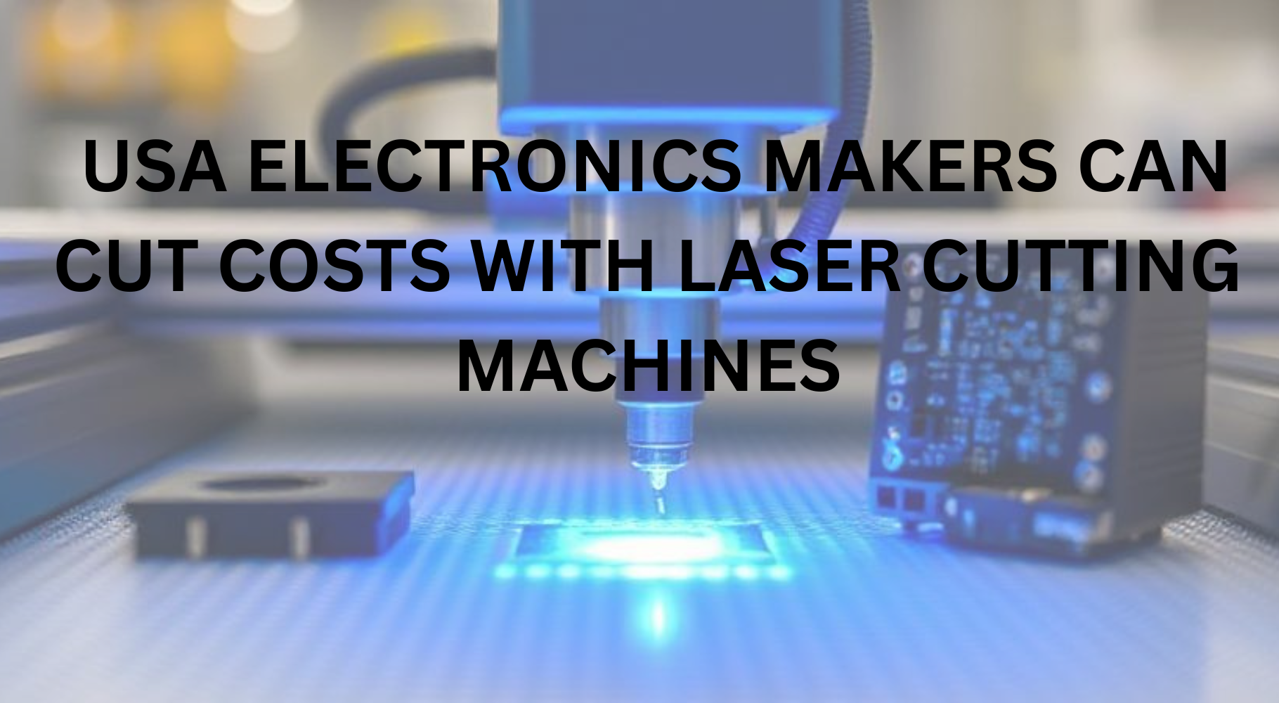 How US Electronics Makers Can Cut Costs with Laser Cutting Machines